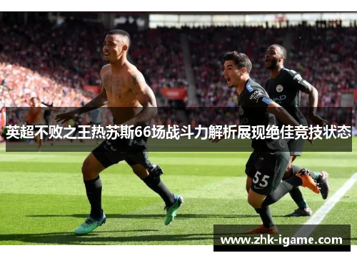 英超不败之王热苏斯66场战斗力解析展现绝佳竞技状态