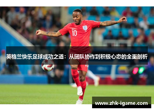 英格兰快乐足球成功之道：从团队协作到积极心态的全面剖析
