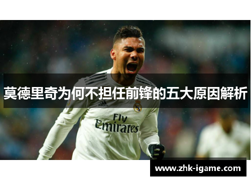 莫德里奇为何不担任前锋的五大原因解析