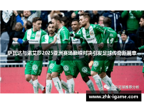 萨瓦达与诺艾莎2025亚洲赛场巅峰对决引发足球传奇新篇章 萨瓦达与诺艾莎2025亚洲赛场巅峰对决引发足球传奇新篇章