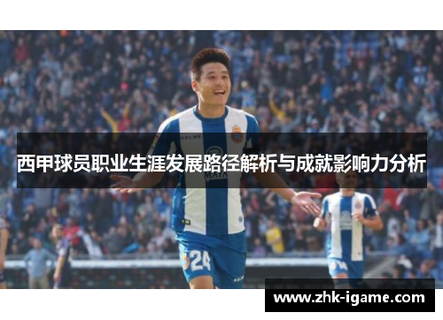 西甲球员职业生涯发展路径解析与成就影响力分析 西甲球员职业生涯发展路径解析与成就影响力分析