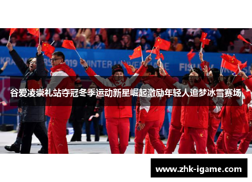 谷爱凌崇礼站夺冠冬季运动新星崛起激励年轻人追梦冰雪赛场