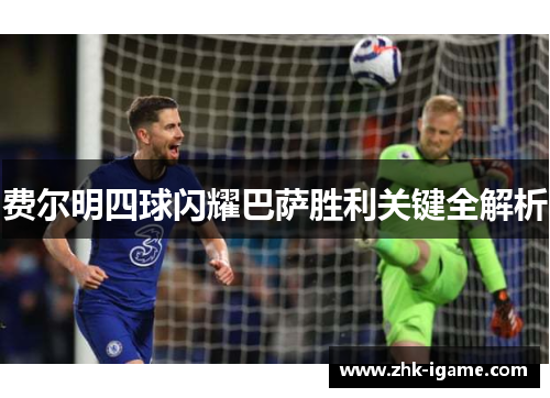 费尔明四球闪耀巴萨胜利关键全解析 费尔明四球闪耀巴萨胜利关键全解析