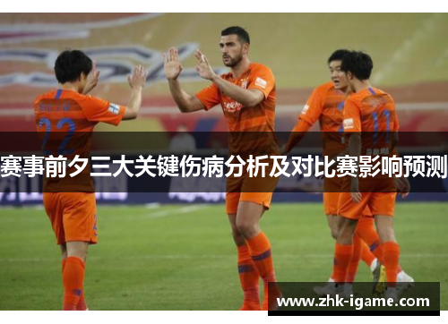 赛事前夕三大关键伤病分析及对比赛影响预测 赛事前夕三大关键伤病分析及对比赛影响预测