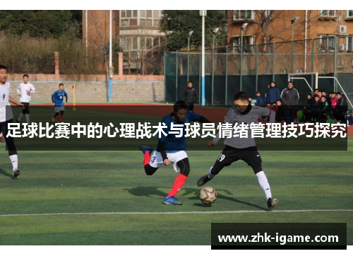 足球比赛中的心理战术与球员情绪管理技巧探究