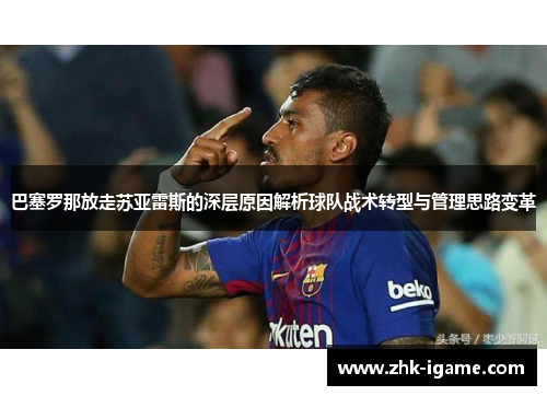 巴塞罗那放走苏亚雷斯的深层原因解析球队战术转型与管理思路变革