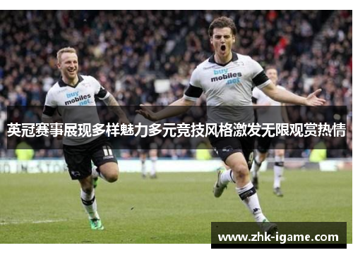 英冠赛事展现多样魅力多元竞技风格激发无限观赏热情