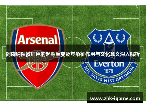 阿森纳队徽红色的起源演变及其象征作用与文化意义深入解析