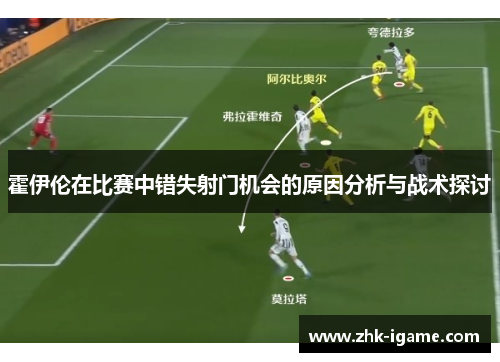 霍伊伦在比赛中错失射门机会的原因分析与战术探讨 霍伊伦在比赛中错失射门机会的原因分析与战术探讨