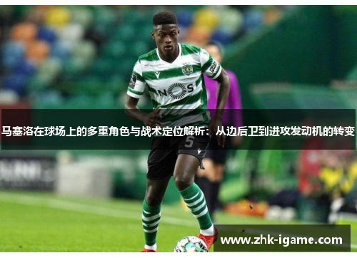 马塞洛在球场上的多重角色与战术定位解析:从边后卫到进攻发动机的转变 马塞洛在球场上的多重角色与战术定位解析:从边后卫到进攻发动机的转变