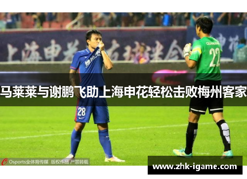 马莱莱与谢鹏飞助上海申花轻松击败梅州客家