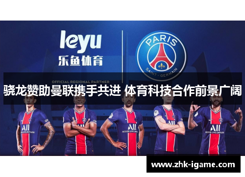 骁龙赞助曼联携手共进 体育科技合作前景广阔 骁龙赞助曼联携手共进 体育科技合作前景广阔