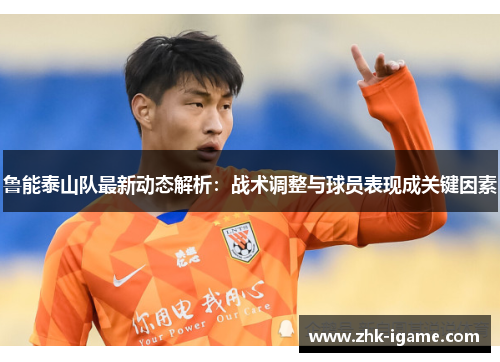 鲁能泰山队最新动态解析:战术调整与球员表现成关键因素 鲁能泰山队最新动态解析:战术调整与球员表现成关键因素