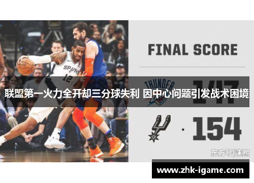 联盟第一火力全开却三分球失利 因中心问题引发战术困境 联盟第一火力全开却三分球失利 因中心问题引发战术困境