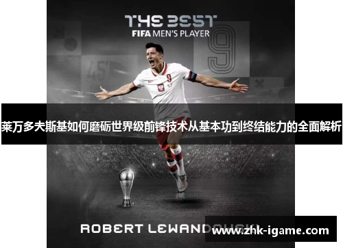 莱万多夫斯基如何磨砺世界级前锋技术从基本功到终结能力的全面解析 莱万多夫斯基如何磨砺世界级前锋技术从基本功到终结能力的全面解析
