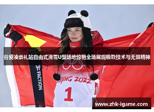 谷爱凌崇礼站自由式滑雪U型场地惊艳全场展现极致技术与无畏精神