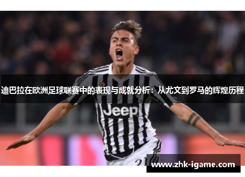 迪巴拉在欧洲足球联赛中的表现与成就分析：从尤文到罗马的辉煌历程