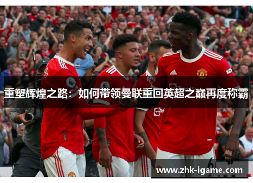 重塑辉煌之路：如何带领曼联重回英超之巅再度称霸