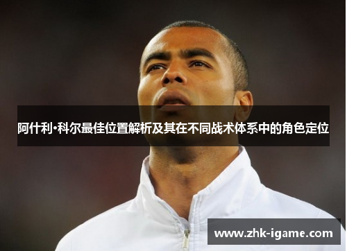 阿什利·科尔最佳位置解析及其在不同战术体系中的角色定位