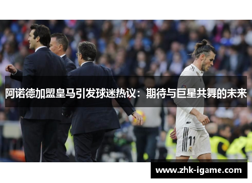 阿诺德加盟皇马引发球迷热议：期待与巨星共舞的未来
