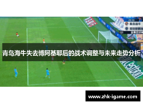 青岛海牛失去博阿基耶后的战术调整与未来走势分析