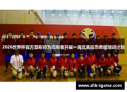 2026世界杯官方宣布将为志愿者开展一周北美应急救援培训计划