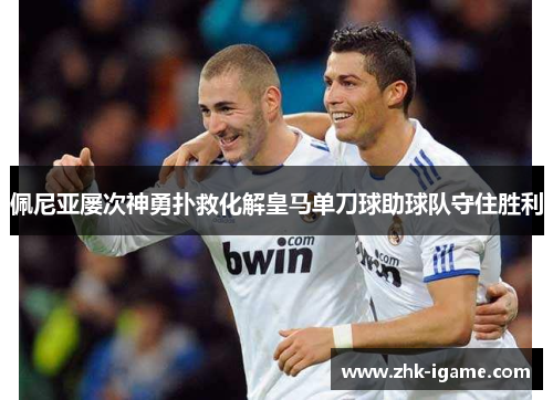 佩尼亚屡次神勇扑救化解皇马单刀球助球队守住胜利 佩尼亚屡次神勇扑救化解皇马单刀球助球队守住胜利