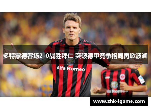 多特蒙德客场2-0战胜拜仁 突破德甲竞争格局再掀波澜