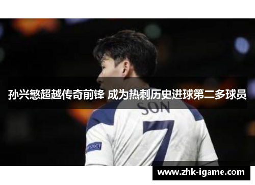 孙兴慜超越传奇前锋 成为热刺历史进球第二多球员 孙兴慜超越传奇前锋 成为热刺历史进球第二多球员