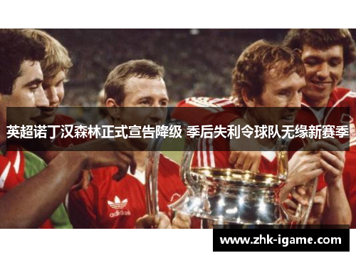 英超诺丁汉森林正式宣告降级 季后失利令球队无缘新赛季 英超诺丁汉森林正式宣告降级 季后失利令球队无缘新赛季