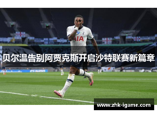 贝尔温告别阿贾克斯开启沙特联赛新篇章 贝尔温告别阿贾克斯开启沙特联赛新篇章