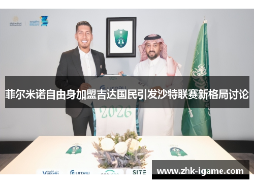 菲尔米诺自由身加盟吉达国民引发沙特联赛新格局讨论 菲尔米诺自由身加盟吉达国民引发沙特联赛新格局讨论